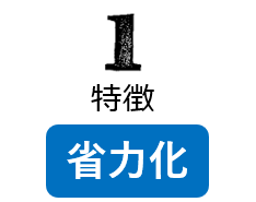 特徴１ 省力化