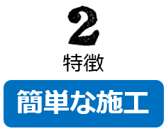 特徴２ 簡単な施工